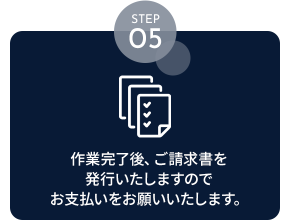 STEP05　作業完了後、ご請求書を発行いたしますのでお支払いをお願いいたします。